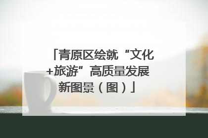 青原区绘就“文化+旅游”高质量发展新图景（图）