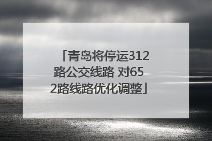 青岛将停运312路公交线路 对652路线路优化调整