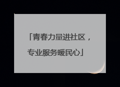 青春力量进社区，专业服务暖民心