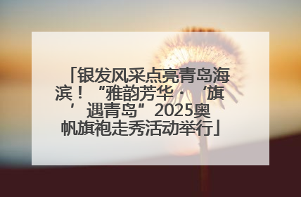 银发风采点亮青岛海滨！“雅韵芳华・‘旗’遇青岛”2025奥帆旗袍走秀活动举行