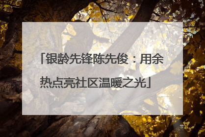 银龄先锋陈先俊：用余热点亮社区温暖之光
