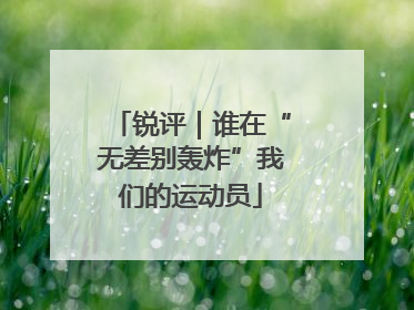 锐评｜谁在“无差别轰炸”我们的运动员