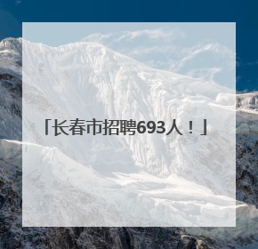 长春市招聘693人！