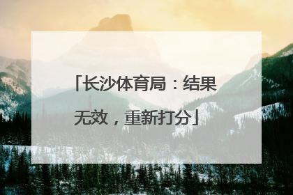 长沙体育局：结果无效，重新打分