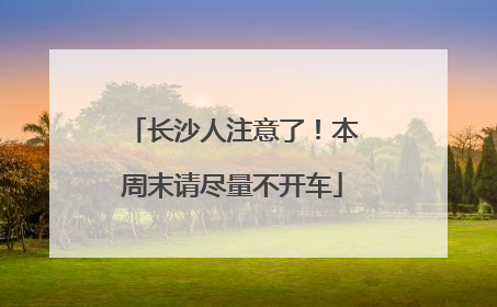 长沙人注意了！本周末请尽量不开车