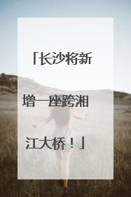 长沙将新增一座跨湘江大桥！