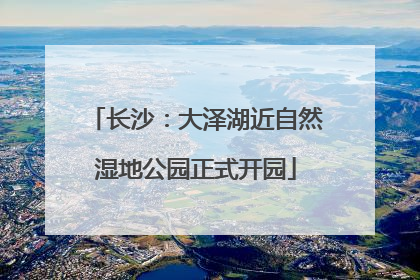 长沙：大泽湖近自然湿地公园正式开园