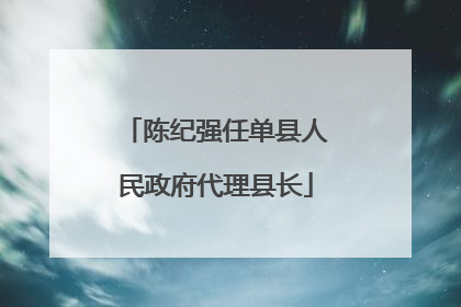 陈纪强任单县人民政府代理县长
