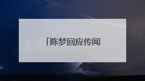 陈梦回应传闻：拍电视剧都不敢这么写……