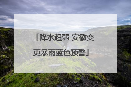 降水趋弱 安徽变更暴雨蓝色预警