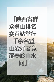陕西省群众登山排名赛首站举行 千余名登山爱好者竞逐秦岭山水间