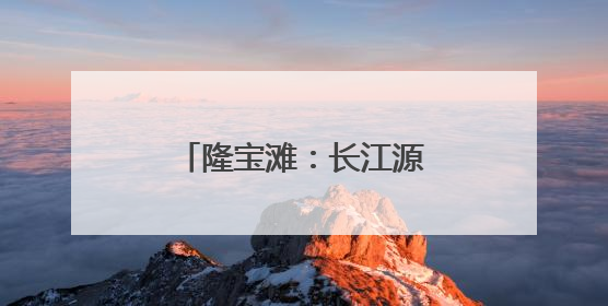 隆宝滩：长江源头的生命律动