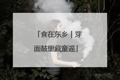 食在东乡｜芽面鼓里藏童谣