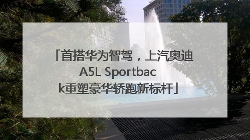 首搭华为智驾，上汽奥迪A5L Sportback重塑豪华轿跑新标杆