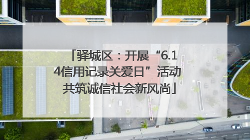驿城区：开展“6.14信用记录关爱日”活动 共筑诚信社会新风尚