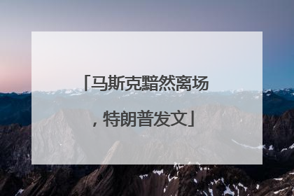 马斯克黯然离场，特朗普发文