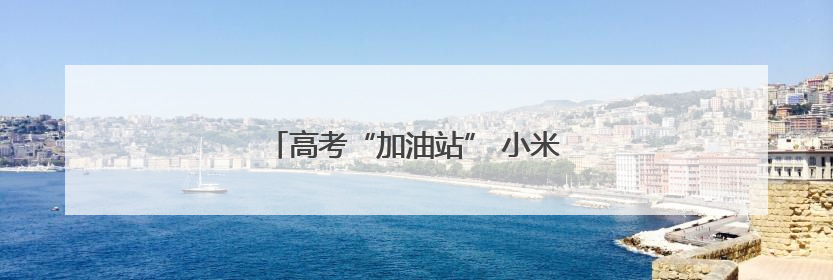 高考“加油站” 小米湖南用心托举学子梦想