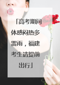 高考期间体感闷热多雷雨，福建考生请提前出行