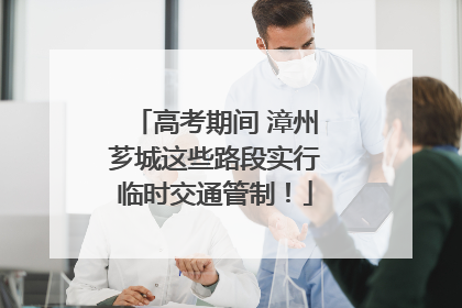 高考期间 漳州芗城这些路段实行临时交通管制！