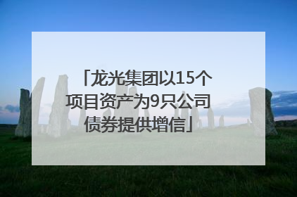 龙光集团以15个项目资产为9只公司债券提供增信
