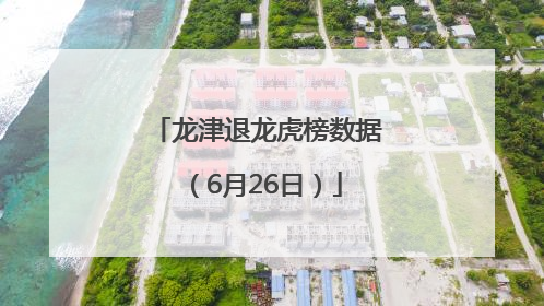 龙津退龙虎榜数据（6月26日）