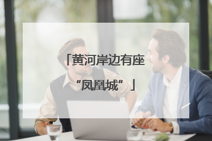 黄河岸边有座“凤凰城”