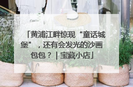 黄浦江畔惊现“童话城堡”，还有会发光的沙画包包？｜宝藏小店