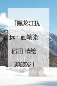 黑龙江抚远：画笔染稻田 墙绘迎旅发