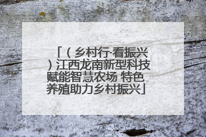 （乡村行·看振兴）江西龙南新型科技赋能智慧农场 特色养殖助力乡村振兴