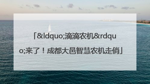 “滴滴农机”来了！成都大邑智慧农机走俏