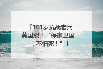 101岁抗战老兵黄国熙：“保家卫国，不怕死！”