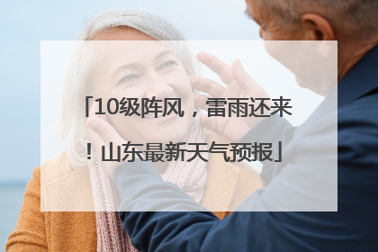 10级阵风，雷雨还来！山东最新天气预报