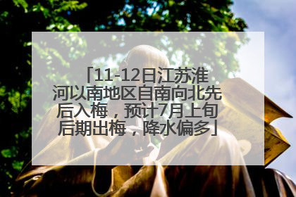 11-12日江苏淮河以南地区自南向北先后入梅，预计7月上旬后期出梅，降水偏多