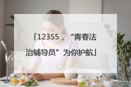 12355，“青春法治辅导员”为你护航