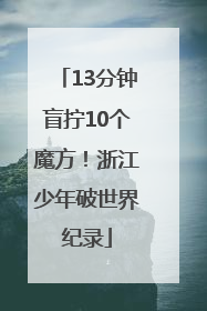 13分钟盲拧10个魔方！浙江少年破世界纪录