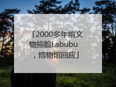2000多年前文物撞脸Labubu，博物馆回应
