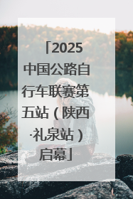 2025中国公路自行车联赛第五站（陕西·礼泉站）启幕