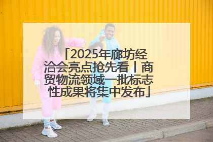 2025年廊坊经洽会亮点抢先看丨商贸物流领域一批标志性成果将集中发布