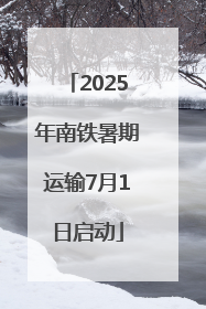 2025年南铁暑期运输7月1日启动