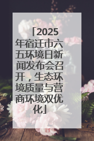2025年宿迁市六五环境日新闻发布会召开，生态环境质量与营商环境双优化