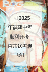 2025年福建中考顺利开考 直击送考现场