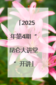 2025年第4期“昆仑大讲堂”开讲