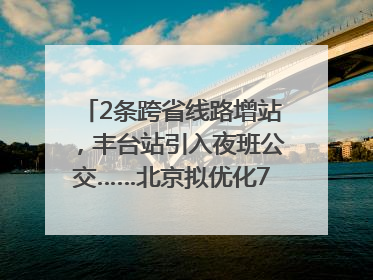 2条跨省线路增站，丰台站引入夜班公交……北京拟优化7条公交线！