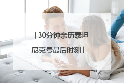 30分钟亲历泰坦尼克号最后时刻