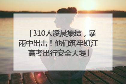 310人凌晨集结，暴雨中出击！他们筑牢镇江高考出行安全大堤