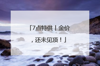 7点特供丨金价，还未见顶！