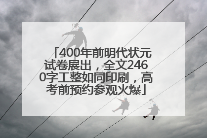 400年前明代状元试卷展出，全文2460字工整如同印刷，高考前预约参观火爆