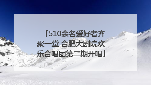510余名爱好者齐聚一堂 合肥大剧院欢乐合唱团第二期开唱