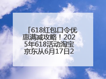 618红包口令优惠满减攻略！2025年618活动淘宝京东从6月17日20点开始买到6月18日最便宜划算！
