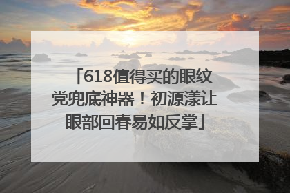 618值得买的眼纹党兜底神器！初源漾让眼部回春易如反掌
